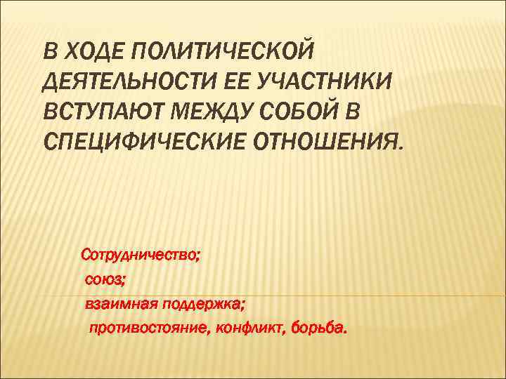 В ХОДЕ ПОЛИТИЧЕСКОЙ ДЕЯТЕЛЬНОСТИ ЕЕ УЧАСТНИКИ ВСТУПАЮТ МЕЖДУ СОБОЙ В СПЕЦИФИЧЕСКИЕ ОТНОШЕНИЯ. Сотрудничество; союз;