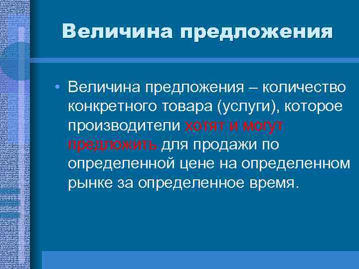 Величина предложения • Величина предложения – количество конкретного товара (услуги), которое производители хотят и