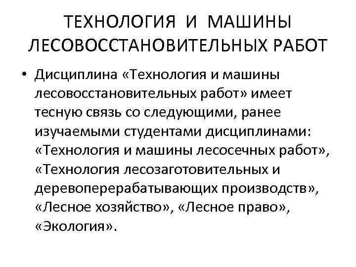 ТЕХНОЛОГИЯ И МАШИНЫ ЛЕСОВОССТАНОВИТЕЛЬНЫХ РАБОТ • Дисциплина «Технология и машины лесовосстановительных работ» имеет тесную