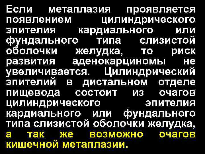 Если метаплазия проявляется появлением цилиндрического эпителия кардиального или фундального типа слизистой оболочки желудка, то