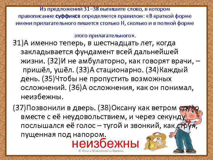 Из предложений 31– 38 выпишите слово, в котором правописание суффикса определяется правилом: «В краткой