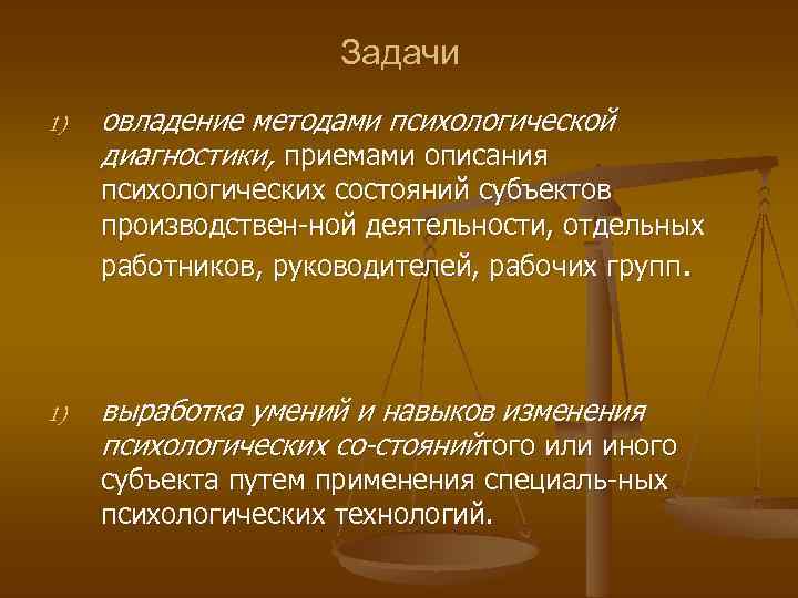 Задачи 1) овладение методами психологической диагностики, приемами описания психологических состояний субъектов производствен ной деятельности,