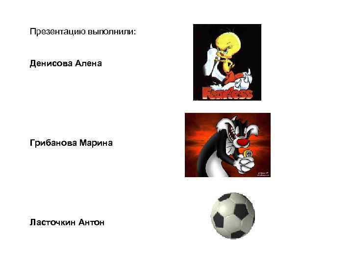 Презентацию выполнили: Денисова Алена Грибанова Марина Ласточкин Антон 