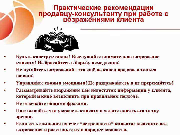 Практические рекомендации продавцу-консультанту при работе с возражениями клиента • • Будьте конструктивны! Выслушайте внимательно