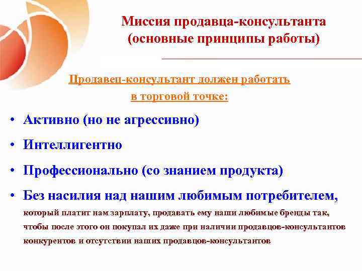 Миссия продавца-консультанта (основные принципы работы) Продавец-консультант должен работать в торговой точке: • Активно (но