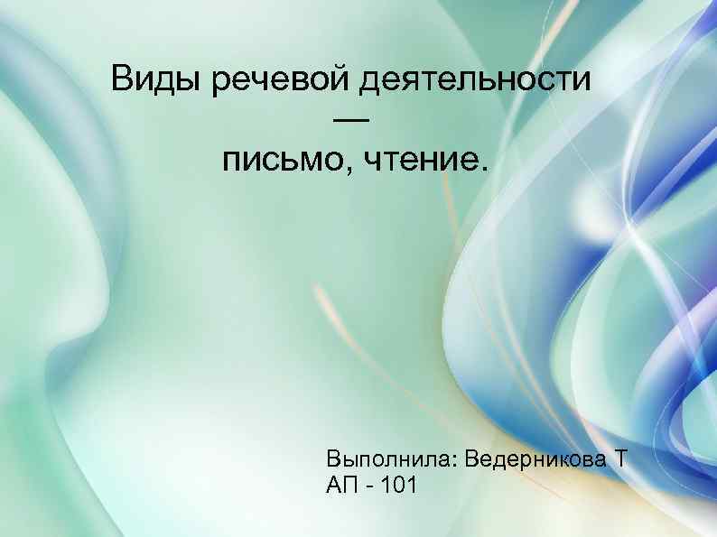 Виды речевой деятельности — письмо, чтение. Выполнила: Ведерникова Т АП - 101 