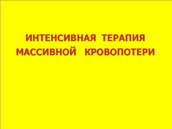 ИНТЕНСИВНАЯ ТЕРАПИЯ МАССИВНОЙ КРОВОПОТЕРИ 