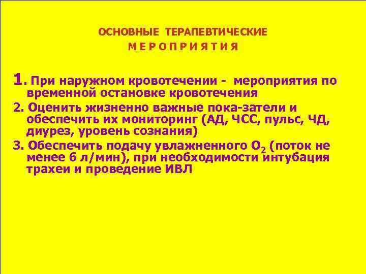 ОСНОВНЫЕ ТЕРАПЕВТИЧЕСКИЕ МЕРОПРИЯТИЯ 1. При наружном кровотечении - мероприятия по временной остановке кровотечения 2.