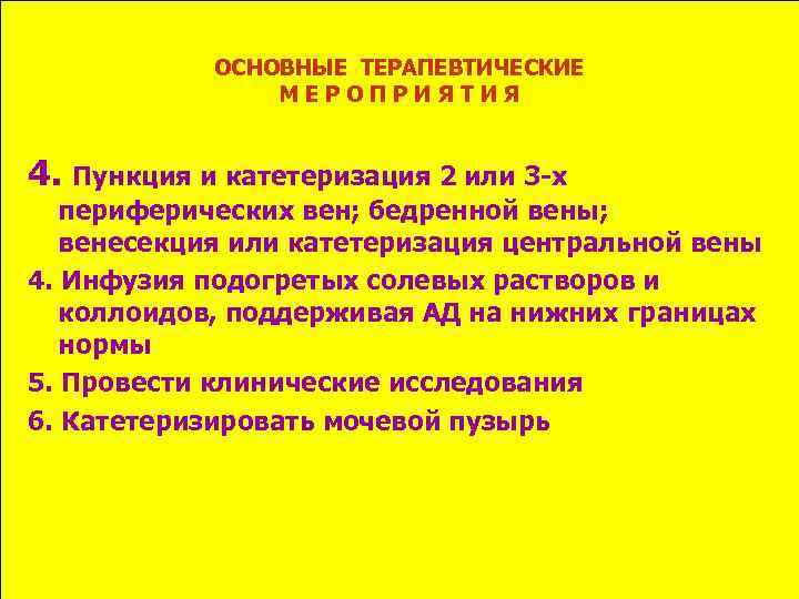 ОСНОВНЫЕ ТЕРАПЕВТИЧЕСКИЕ МЕРОПРИЯТИЯ 4. Пункция и катетеризация 2 или 3 -х периферических вен; бедренной