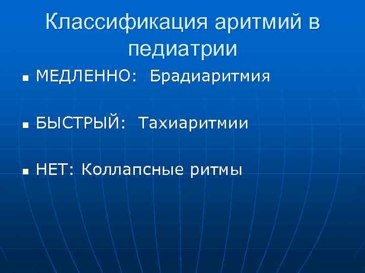  Классификация аритмий в педиатрии n МЕДЛЕННО: Брадиаритмия n БЫСТРЫЙ: Тахиаритмии n НЕТ: Коллапсные