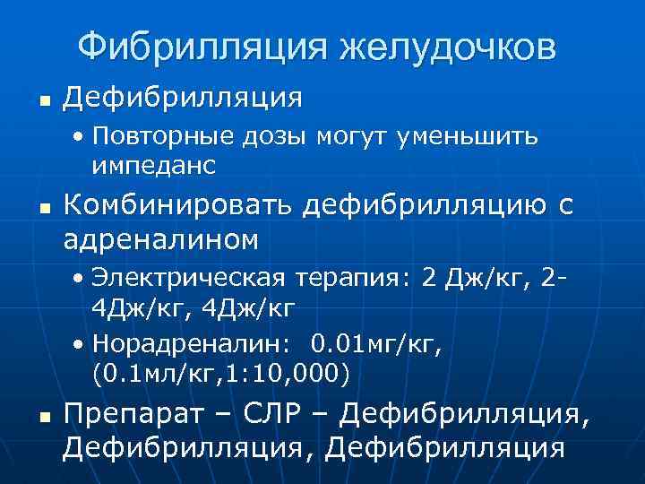  Фибрилляция желудочков n Дефибрилляция • Повторные дозы могут уменьшить импеданс n Комбинировать дефибрилляцию