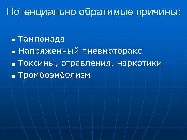 Потенциально обратимые причины: n Tампонада n Напряженный пневмоторакс n Токсины, отравления, наркотики n Tромбоэмболизм