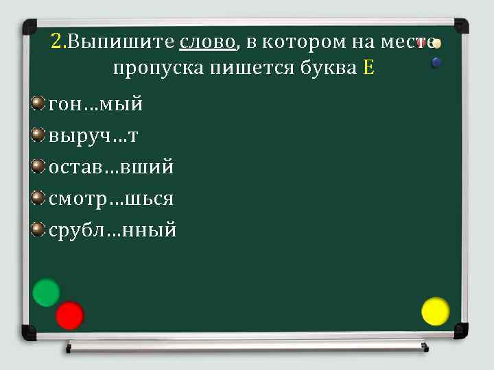 2. Выпишите слово, в котором на месте пропуска пишется буква Е гон…мый выруч…т остав…вший