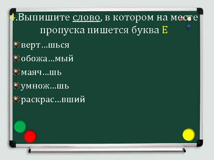 4. Выпишите слово, в котором на месте пропуска пишется буква Е верт…шься обожа…мый маяч…шь