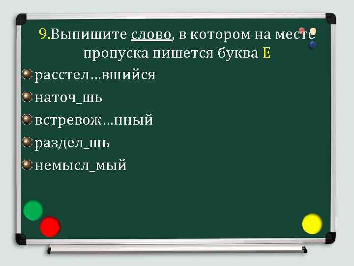 9. Выпишите слово, в котором на месте пропуска пишется буква Е расстел…вшийся наточ_шь встревож…нный