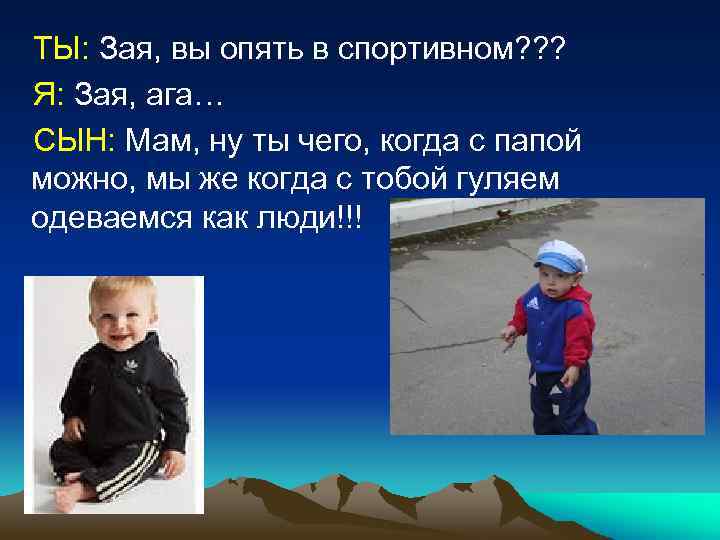 ТЫ: Зая, вы опять в спортивном? ? ? Я: Зая, ага… СЫН: Мам, ну