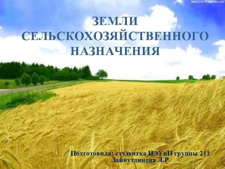 ЗЕМЛИ СЕЛЬСКОХОЗЯЙСТВЕННОГО НАЗНАЧЕНИЯ Подготовила: студентка ИЭУи. П группы 211 Зайнутдинова Л. Р 
