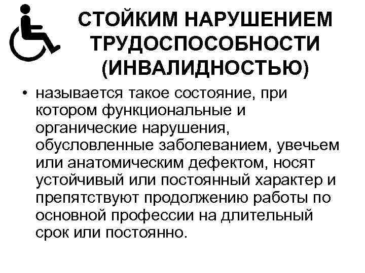 СТОЙКИМ НАРУШЕНИЕМ ТРУДОСПОСОБНОСТИ (ИНВАЛИДНОСТЬЮ) • называется такое состояние, при котором функциональные и органические нарушения,