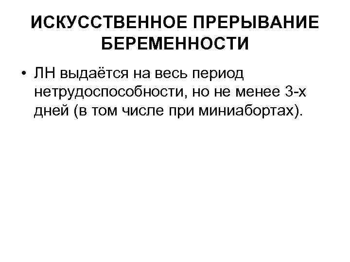 ИСКУССТВЕННОЕ ПРЕРЫВАНИЕ БЕРЕМЕННОСТИ • ЛН выдаётся на весь период нетрудоспособности, но не менее 3