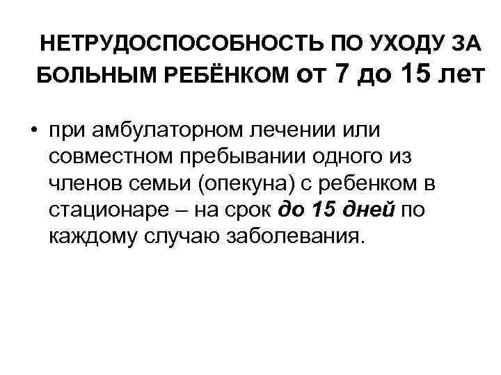 НЕТРУДОСПОСОБНОСТЬ ПО УХОДУ ЗА БОЛЬНЫМ РЕБЁНКОМ от 7 до 15 лет • при амбулаторном
