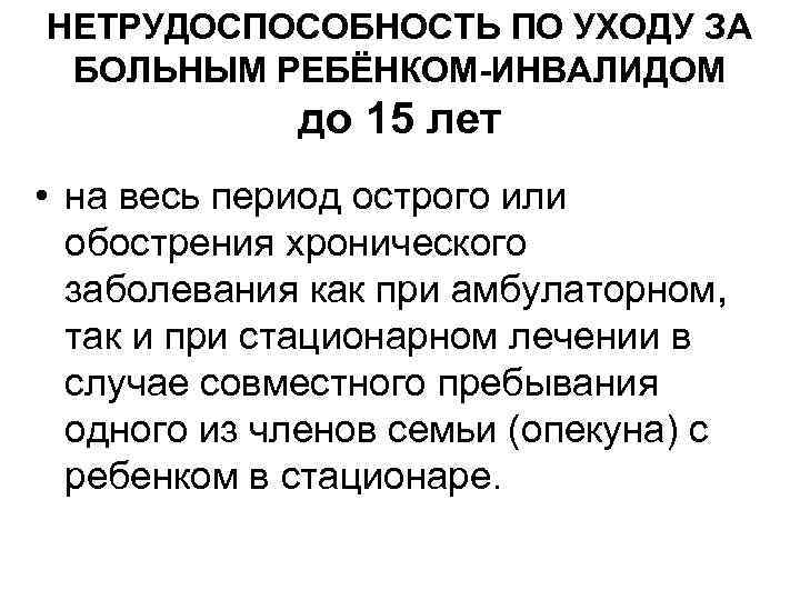 НЕТРУДОСПОСОБНОСТЬ ПО УХОДУ ЗА БОЛЬНЫМ РЕБЁНКОМ-ИНВАЛИДОМ до 15 лет • на весь период острого