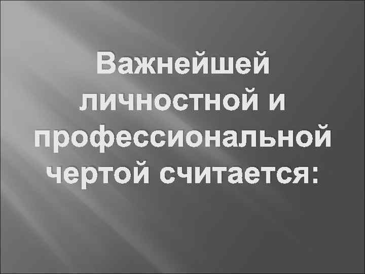 Важнейшей личностной и профессиональной чертой считается: 