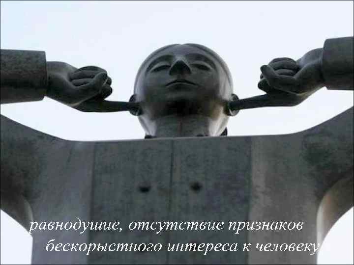 равнодушие, отсутствие признаков бескорыстного интереса к человеку 