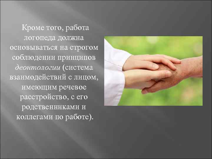  Кроме того, работа логопеда должна основываться на строгом соблюдении принципов деонтологии (система взаимодействий