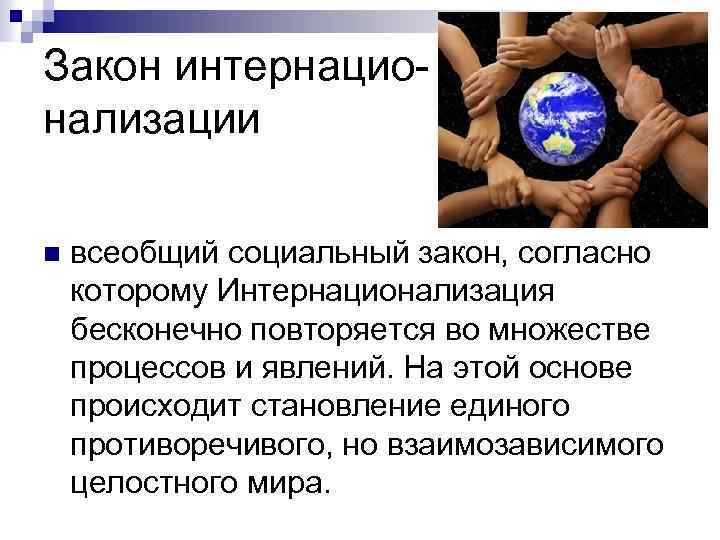 Закон интернационализации n всеобщий социальный закон, согласно которому Интернационализация бесконечно повторяется во множестве процессов