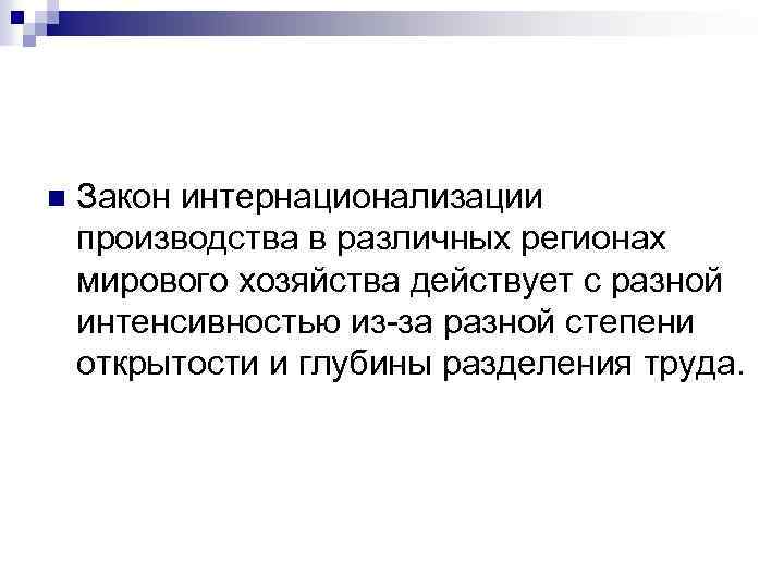 n Закон интернационализации производства в различных регионах мирового хозяйства действует с разной интенсивностью из-за