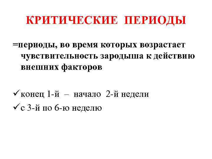 КРИТИЧЕСКИЕ ПЕРИОДЫ =периоды, во время которых возрастает чувствительность зародыша к действию внешних факторов ü