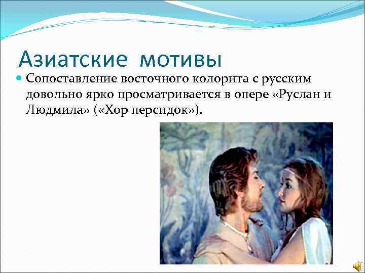 Азиатские мотивы Сопоставление восточного колорита с русским довольно ярко просматривается в опере «Руслан и