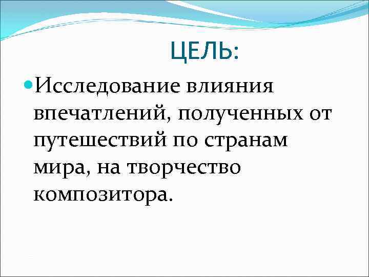 ЦЕЛЬ: Исследование влияния впечатлений, полученных от путешествий по странам мира, на творчество композитора. 
