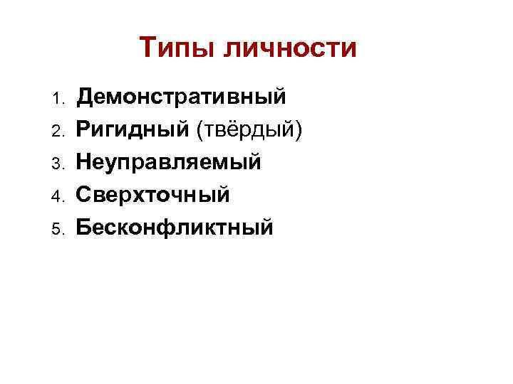  Типы личности 1. Демонстративный 2. Ригидный (твёрдый) 3. Неуправляемый 4. Сверхточный 5. Бесконфликтный