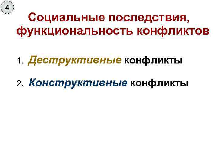 4 Социальные последствия, функциональность конфликтов 1. Деструктивные конфликты 2. Конструктивные конфликты 