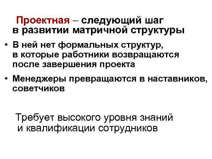 Проектная – следующий шаг в развитии матричной структуры • В ней нет формальных структур,