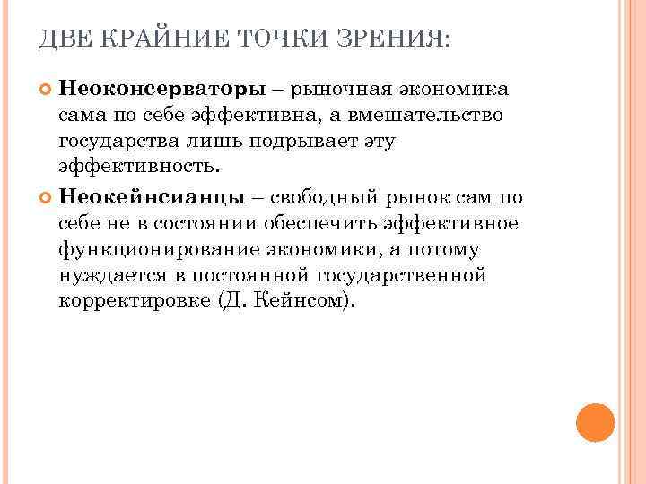 ДВЕ КРАЙНИЕ ТОЧКИ ЗРЕНИЯ: Неоконсерваторы – рыночная экономика сама по себе эффективна, а вмешательство