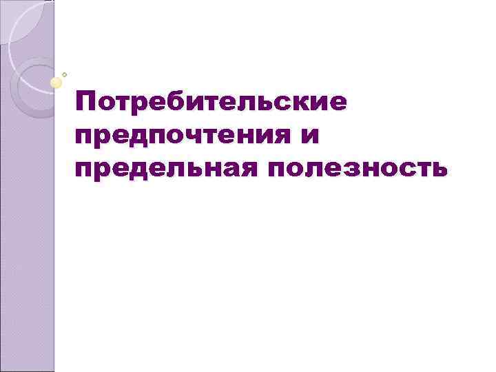 Потребительские предпочтения и предельная полезность 