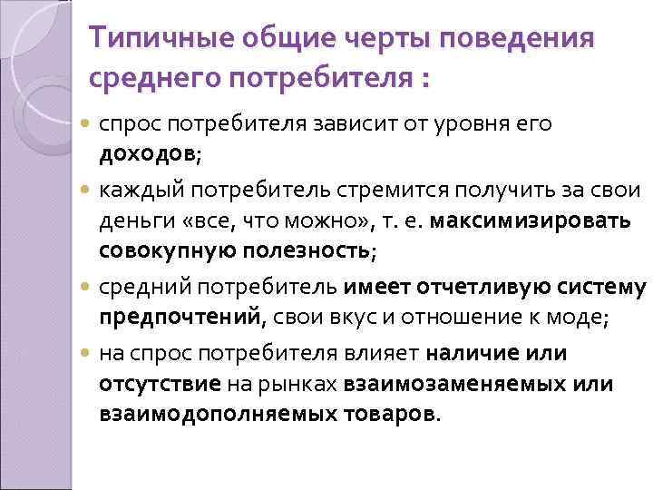 Типичные общие черты поведения среднего потребителя : спрос потребителя зависит от уровня его доходов;