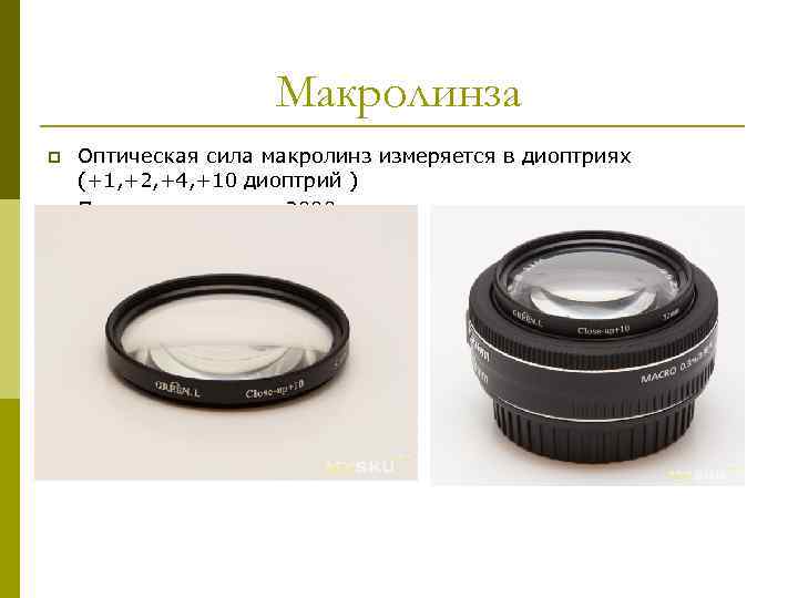Макролинза p p Оптическая сила макролинз измеряется в диоптриях (+1, +2, +4, +10 диоптрий