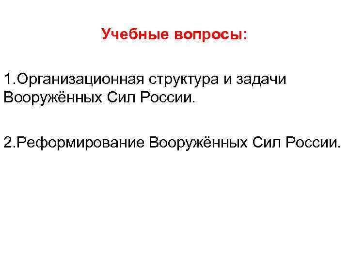 Учебные вопросы: 1. Организационная структура и задачи Вооружённых Сил России. 2. Реформирование Вооружённых Сил