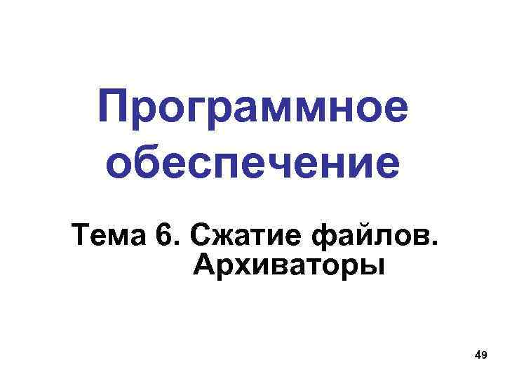 Программное обеспечение Тема 6. Сжатие файлов. Архиваторы 49 