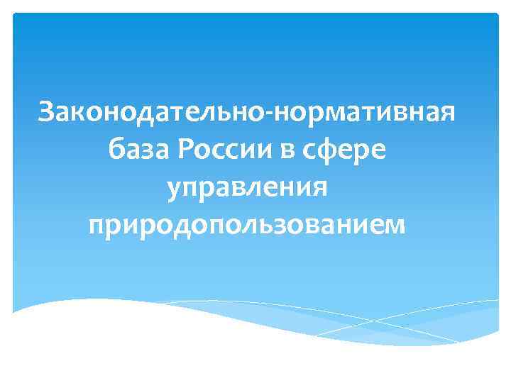 Законодательно-нормативная база России в сфере управления природопользованием 
