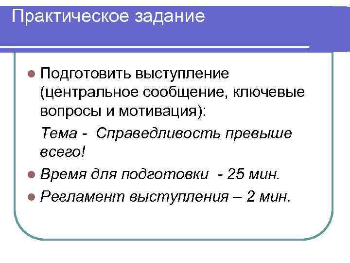 Практическое задание l Подготовить выступление (центральное сообщение, ключевые вопросы и мотивация): Тема - Справедливость