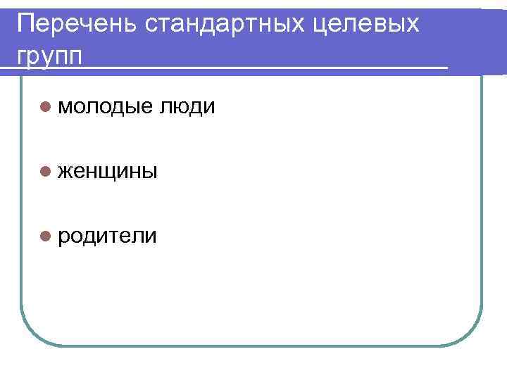 Перечень стандартных целевых групп l молодые l женщины l родители люди 