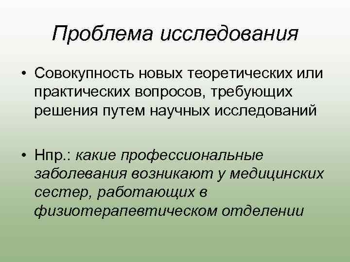Проблема исследования • Совокупность новых теоретических или практических вопросов, требующих решения путем научных исследований