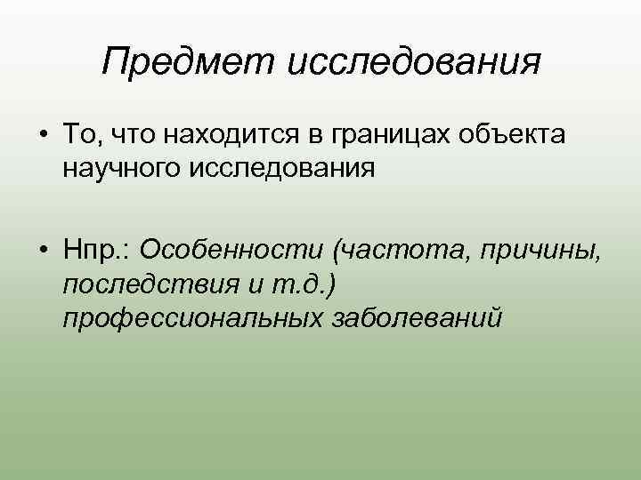Предмет исследования • То, что находится в границах объекта научного исследования • Нпр. :