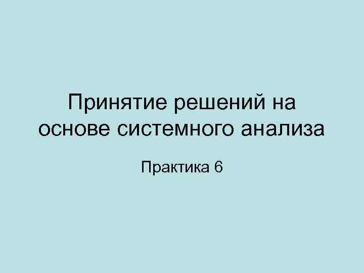 Принятие решений на основе системного анализа Практика 6 