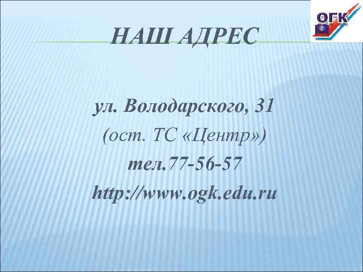 НАШ АДРЕС ул. Володарского, 31 (ост. ТС «Центр» ) тел. 77 -56 -57 http: