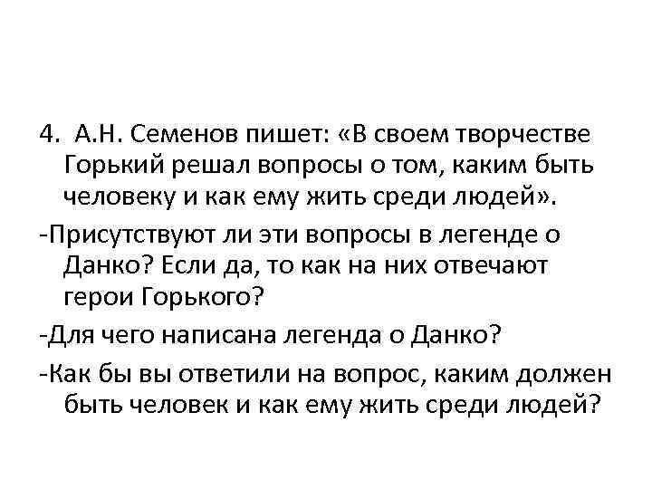 4. А. Н. Семенов пишет: «В своем творчестве Горький решал вопросы о том, каким